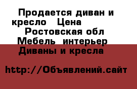 Продается диван и кресло › Цена ­ 19 000 - Ростовская обл. Мебель, интерьер » Диваны и кресла   